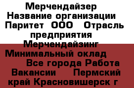 Мерчендайзер › Название организации ­ Паритет, ООО › Отрасль предприятия ­ Мерчендайзинг › Минимальный оклад ­ 26 000 - Все города Работа » Вакансии   . Пермский край,Красновишерск г.